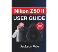 Nikon Z50 II USER GUIDE 2026: Tips for Portraits, Landscapes, And Video Creation While Maintaining Your Camera’s Peak Performance for Every Shot