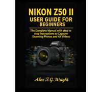 NIKON Z50 II USER GUIDE FOR BEGINNERS: The Complete Manual with step to step instructions to Capture Stunning Photos and 4K Videos