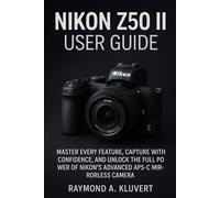 Nikon Z50 II User Guide: Master Every Feature, Capture with Confidence, and Unlock the Full Power of Nikon’s Advanced APS-C Mirrorless Camera