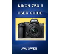 Nikon Z50 ii User Guide Master Your Nikon Z50 II with Confidence-Capture Every Shot Like a Pro