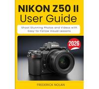 NIKON Z50 II USER GUIDE: Shoot Stunning Photos and Videos with Easy-to-Follow Visual Lessons