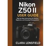 Nikon Z50 II User Guide: Step-by-Step Instructions for Seniors, Beginners, and Everyday Photographers