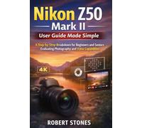 Nikon Z50 Mark II User Guide Made Simple: A Step-by-Step Breakdown for Beginners and Seniors Evaluating Photo and Video Capabilities (Nikon Cameras: The Ultimate Photography Series)