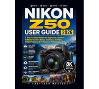 Nikon Z50 User Guide 2026: A Step-By-Step Manual for Beginners & Seniors to Master Camera Setup, Autofocus, 4K Video, Hidden Features & Professional Photography Skills