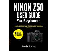 NIKON Z50 USER GUIDE FOR BEGINNERS: Get consistent color indoors and outdoors with illustrated images, white balance tips, and mixed-light solutions
