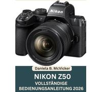 Nikon Z50 Vollständige Bedienungsanleitung 2026: Der umfassende Leitfaden für Anfänger und Fortgeschrittene zu Einrichtung, Bedienung, Aufnahmemodi, ... Fotografie-Tipps mit einer KOSTENLOSEN Kurzüb