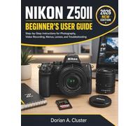 NIKON Z50II BEGINNER'S USER GUIDE: Step-by-Step Instructions for Photography, Video Recording, Menus, Lenses, and Troubleshooting