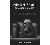 NIKON Z50II GUÍA DEL USUARIO: ultimate step by step manual para técnicas de cámara, dominio del enfoque automático y optimización de lentes