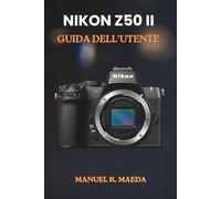 NIKON Z50II GUIDA DELL'UTENTE: La guida definitiva passo passo per scattare foto professionali e navigare tra le impostazioni della fotocamera digitale