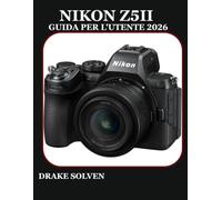 NIKON Z5II GUIDA PER L'UTENTE 2026: UN MANUALE COMPLETO PASSO PASSO PER PRINCIPIANTI, ESPERTI, APPASSIONATI E CREATORI PROFESSIONISTI