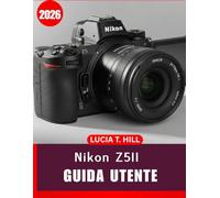 NIKON Z5II GUIDA UTENTE 2026: Manuale completo passo passo per padroneggiare la fotografia digitale con consigli e trucchi da esperti, per principianti e utenti esperti.