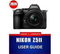 Nikon Z5II user GUIDE 2026: Step-by-Step Photography and Video Guide for Stunning Results Every Time