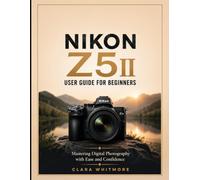 NIKON Z5II User Guide for Beginners: Mastering Digital Photography with Ease and Confidence