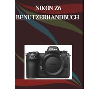 Nikon Z6 Benutzerhandbuch: Eine Schritt-für-Schritt-Anleitung für Anfänger und Senioren mit wichtigen Kamerafunktionen, kreativen Techniken, Tipps, Tricks und mühelosen Videografie-Fähigkeiten.