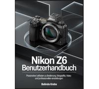 Nikon Z6 Benutzerhandbuch: Praxisnaher Leitfaden zu Bedienung, Fotografie, Video und professionellen Einstellungen