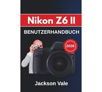 Nikon Z6 II BENUTZERHANDBUCH 2026: Umfassende Techniken und praktische Tipps für atemberaubende Fotos und professionelle Videos in jeder Situation