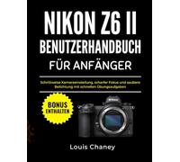 NIKON Z6 II BENUTZERHANDBUCH FÜR ANFÄNGER: Schrittweise Kameraeinstellung, scharfer Fokus und saubere Belichtung mit schnellen Übungsaufgaben