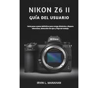 NIKON Z6 II GUÍA DEL USUARIO: Guía paso a paso definitiva para rango dinámico, disparo silencioso, detección de ojos y flujo de trabajo.