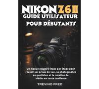 NIKON Z6 II GUIDE UTILISATEUR POUR DÉBUTANTS: UN MANUEL ILLUSTRÉ ÉTAPE PAR ÉTAPE POUR RÉUSSIR SES PRISES DE VUE, SA PHOTOGRAPHIE AU QUOTIDIEN ET LA CRÉATION DE VIDÉOS EN TOUTE CONFIANCE