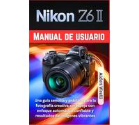 Nikon Z6 II Manual de usuario: Una guía sencilla y práctica para la fotografía creativa sin espejo con enfoque automático confiable y resultados de imágenes vibrantes (SPANISH-CAMERA GUIDES)