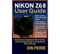 NIKON Z6 II USER GUIDE: A Complete Step-by-Step Manual to Master Autofocus, Video & Photography Settings for Stunning Results - Perfect for All Levels