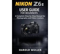 NIKON Z6 II USER GUIDE FOR BEGINNERS: A Complete Step-by-Step Manual for Photography and Video Creators