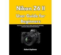 Nikon Z6 II User Guide for Beginners: Clear lessons covering controls, settings, shooting modes, file sharing, maintenance, daily practice, illustrated images