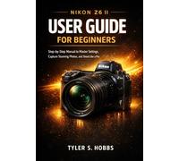 NIKON Z6 II USER GUIDE FOR BEGINNERS: Step-by-Step Manual to Master Settings, Capture Stunning Photos, and Shoot Like a Pro