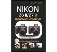 NIKON Z6 II/Z7 II BENUTZERHANDBUCH: Meistern Sie Ihre Superzoom-Kamera mit einfachen Schritt-für-Schritt-Anleitungen und Expertentipps zum Fotografieren