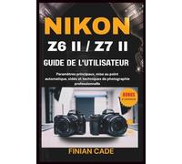 NIKON Z6 II / Z7 II GUIDE DE L'UTILISATEUR: Le manuel complet étape par étape pour les photographes et vidéastes