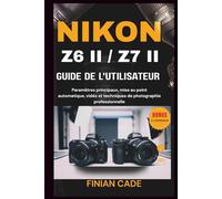 NIKON Z6 II / Z7 II GUIDE DE L'UTILISATEUR: Le manuel complet étape par étape pour les photographes et vidéastes