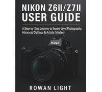 Nikon Z6 II / Z7 II User Guide: A Step-by-Step Journey to Expert-Level Photography, Advanced Settings & Artistic Mastery