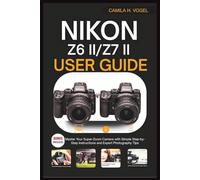 NIKON Z6 II/Z7 II USER GUIDE: Master Your Super-Zoom Camera with Simple Step-by-Step Instructions and Expert Photography Tips