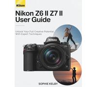 Nikon Z6 II / Z7 II User Guide: Unlock Your Full Creative Potential with Expert Techniques