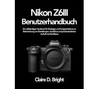 Nikon Z6 III Benutzerhandbuch: Ein vollständiges Handbuch für Einsteiger und Fortgeschrittene zur Beherrschung von Einstellungen, Autofokus und praxisorientierten Aufnahme-Workflows