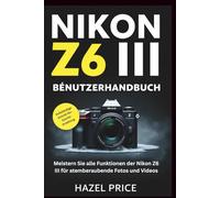 NIKON Z6 III BENUTZERHANDBUCH: Meistern Sie jede Funktion der Nikon Z6 III für atemberaubende Fotos und Videos