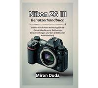 Nikon Z6 III Benutzerhandbuch: Schritt-für-Schritt-Anleitung für die Kamerabedienung, Aufnahme Entscheidungen und den praktischen Arbeitsablauf