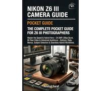 Nikon Z6 III Camera Guide : The Complete Pocket Guide for Z6 III Photographers: Master the Speed & Hybrid Hero - 24.5MP, 20fps Burst, 6K Raw Video & ... The Ultimate Pocket Guide for Beginners)
