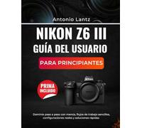NIKON Z6 III GUÍA DEL USUARIO PARA PRINCIPIANTES: Dominio paso a paso con menús, flujos de trabajo sencillos, configuraciones reales y soluciones rápidas