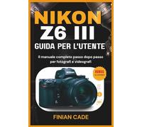 NIKON Z6 III GUIDA PER L'UTENTE: Il manuale completo passo dopo passo per fotografi e videografi