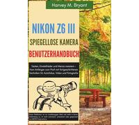 Nikon Z6 III spiegellose Kamera Benutzerhandbuch: Tasten, Einstellräder und Menüs meistern - Vom Anfänger zum Profi mit fortgeschrittenen Techniken für Autofokus, Video und Fotografie