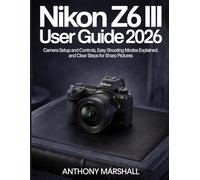 Nikon Z6 III User Guide 2026: Camera Setup and Controls, Easy Shooting Modes Explained, and Clear Steps for Sharp Pictures
