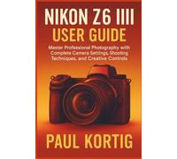 NIKON Z6 III User Guide: Master Professional Photography with Complete Camera Settings, Shooting Techniques, and Creative Controls