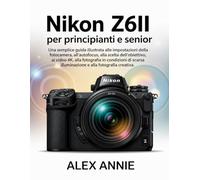 Nikon Z6II per principianti e senior: Una semplice guida illustrata alle impostazioni della fotocamera, all'autofocus, alla scelta dell'obiettivo, ai ... illuminazione e alla fotografia creativa.