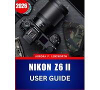 Nikon Z6II User Guide 2026: Step-by-Step Manual to Photography with Expert Tips and Tricks for Beginners and Seniors