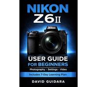 NIKON Z6II User Guide for Beginners: Master Photography, Settings, and Video with Simple Step-by-Step Instructions and a 7-Day Learning Plan (Beginner Camera Mastery Series)