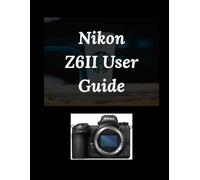 Nikon Z6II User Guide: The Simple Guide to Stunning Stills and Cinematic Video