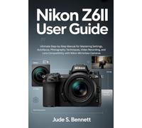 NIKON Z6II USER GUIDE: Ultimate Step-by-Step Manual for Mastering Settings, Autofocus, Photography Techniques, Video Recording, and Lens Compatibility with Nikon Mirrorless Cameras