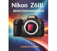 NIKON Z6III BENUTZERHANDBUCH: Ultimative Schritt-für-Schritt-Anleitung für Einsteiger in die spiegellose Kamerafotografie: versteckte Funktionen und fortgeschrittene Einstellungen.