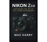 Nikon Z6III: Mastering the Art of Full-Frame Photography
